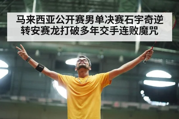 马来西亚公开赛男单决赛石宇奇逆转安赛龙打破多年交手连败魔咒