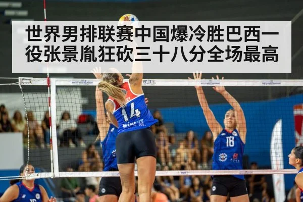 世界男排联赛中国爆冷胜巴西一役张景胤狂砍三十八分全场最高
