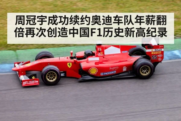 周冠宇成功续约奥迪车队年薪翻倍再次创造中国F1历史新高纪录