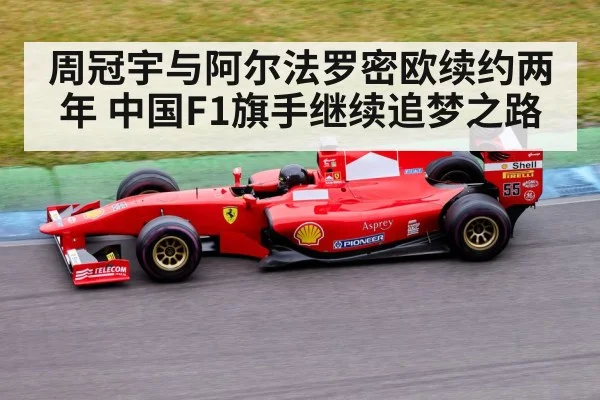 周冠宇与阿尔法罗密欧续约两年 中国F1旗手继续追梦之路
