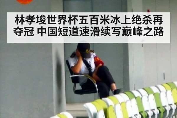林孝埈世界杯五百米冰上绝杀再夺冠 中国短道速滑续写巅峰之路